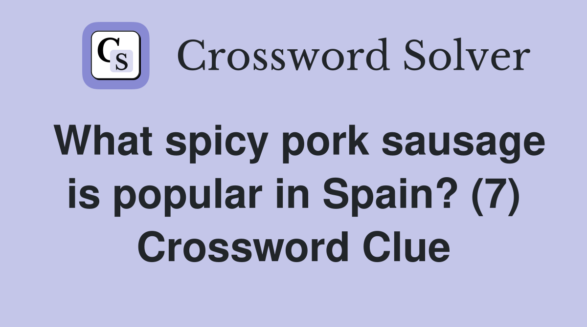 What spicy pork sausage is popular in Spain? (7) Crossword Clue